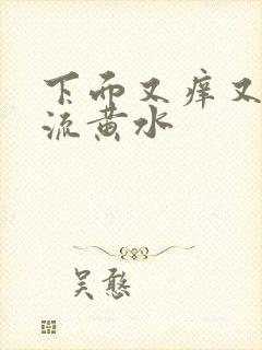 下面又痒又痛还流黄水