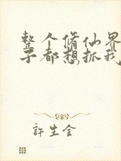 整个修仙界的妹子都想抓我小说