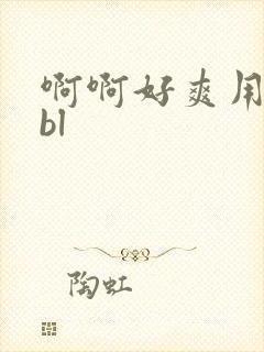 啊啊好爽用力操bl