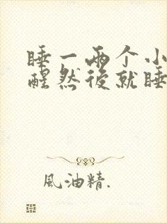 睡一两个小时就醒然后就睡不着了