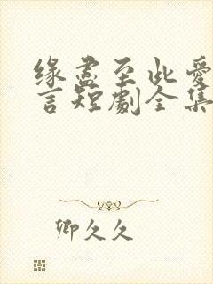 缘尽至此爱不再言短剧全集资源