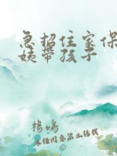 急招住家保姆阿姨带孩子