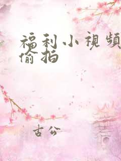 福利小视频自拍偷拍
