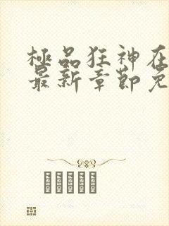 极品狂神在都市最新章节免费阅读