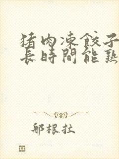 猪肉冻饺子蒸多长时间能熟