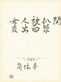 女人被扒开腿桶爽出白浆