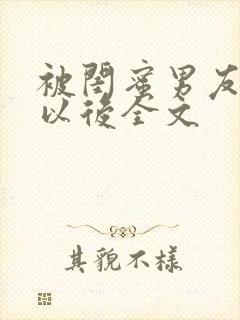 被闺蜜男友上错以后全文