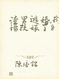 渣男逃婚,我当场改嫁了》