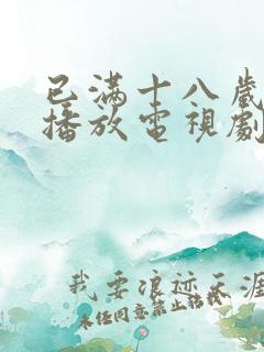 已满十八岁免费播放电视剧大全高清