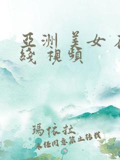 亚洲 美女 在线 视频