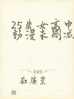 25岁女高中生动漫未删减版