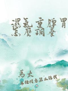 湿气重脾胃不好怎么调养