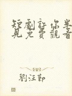 短剧许你半生不见免费观看