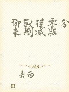 御兽从零分开始未删减版