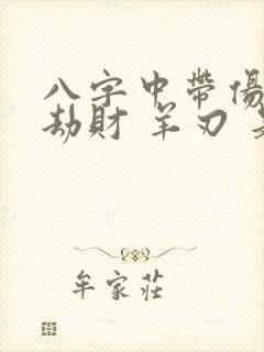 八字中带伤官 劫财 羊刃 是什么意思