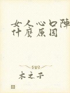 女人心口阵阵痛什么原因