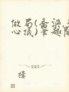 做局(乔梁,叶心仪)笔趣阁