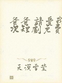 爸爸 请爱我一次短剧免费观看全集