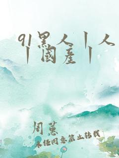 91黑人丨人妻丨国产丨