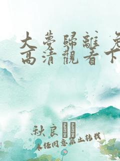 大梦归离 免费高清观看下载