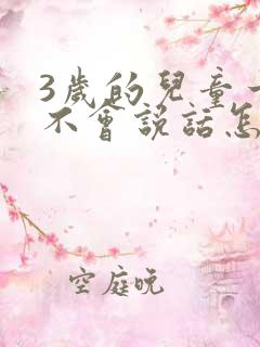 3岁的儿童一直不会说话怎么回事