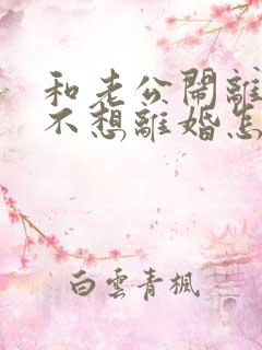 和老公闹离婚我不想离婚怎么