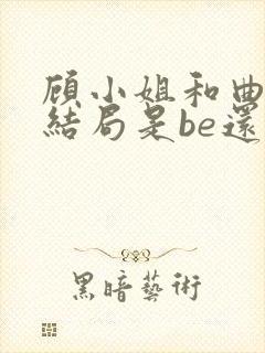 顾小姐和曲小姐结局是be还是he