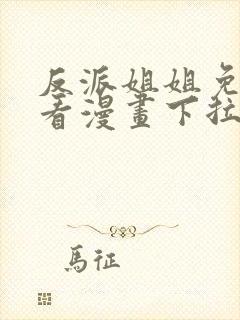 反派姐姐免费观看漫画下拉式快看