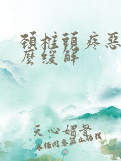颈椎头疼恶心怎么缓解