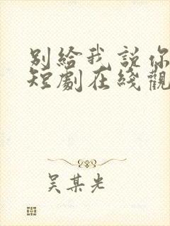 别给我说你错了短剧在线观看