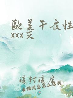 欧美午夜性春猛xxx交