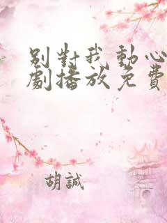 别对我动心电视剧播放免费观看