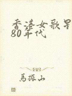 香港女歌星名字80年代