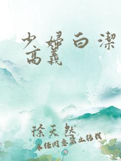 少 妇 白 洁 高义