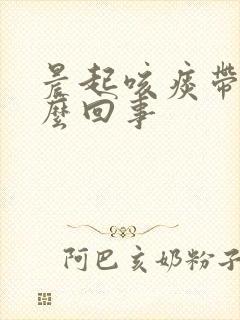 晨起咳痰带血怎么回事