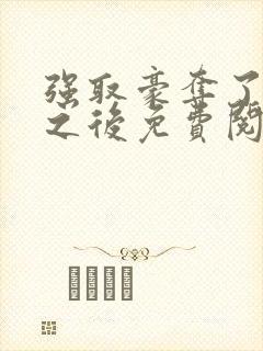 强取豪夺了男主之后免费阅读