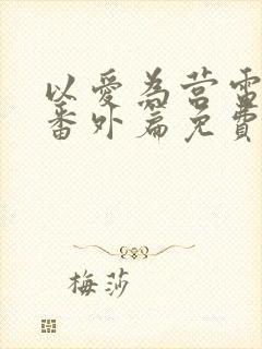 以爱为营电视剧番外篇免费观看