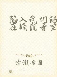 陷入我们的热恋在线观看完整版免费