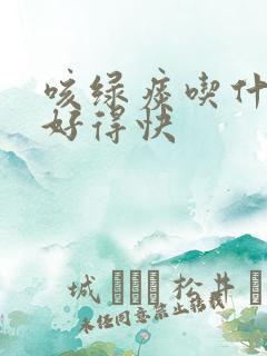 咳绿痰吃什么药好得快