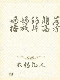 妈妈的朋友免费播放片高清在线观看