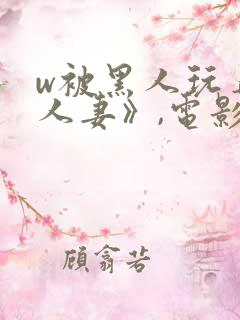 w被黑人玩弄的人妻》,电影