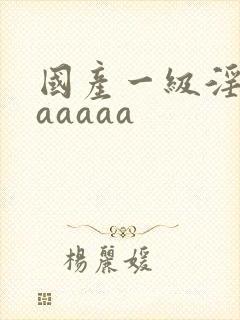 国产一级淫片aaaaaa