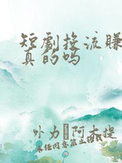 短剧投流赚钱是真的吗