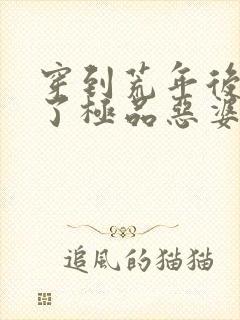穿到荒年后我成了极品恶婆婆全文章节