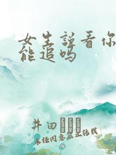 女生说看你表现能追吗