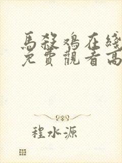 马杀鸡在线播放免费观看高清