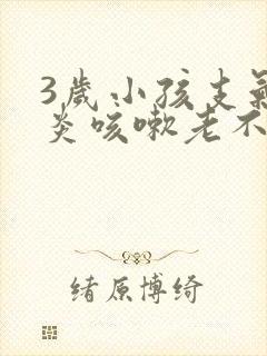 3岁小孩支气管炎咳嗽老不好怎么办