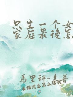 只生一个女儿的家庭最后怎么样了?