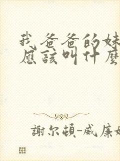 我爸爸的妹妹我应该叫什么
