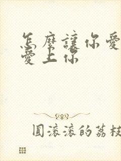 怎么让你爱的人爱上你